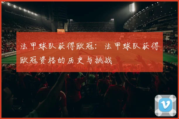 法甲球队获得欧冠：法甲球队获得欧冠资格的历史与挑战